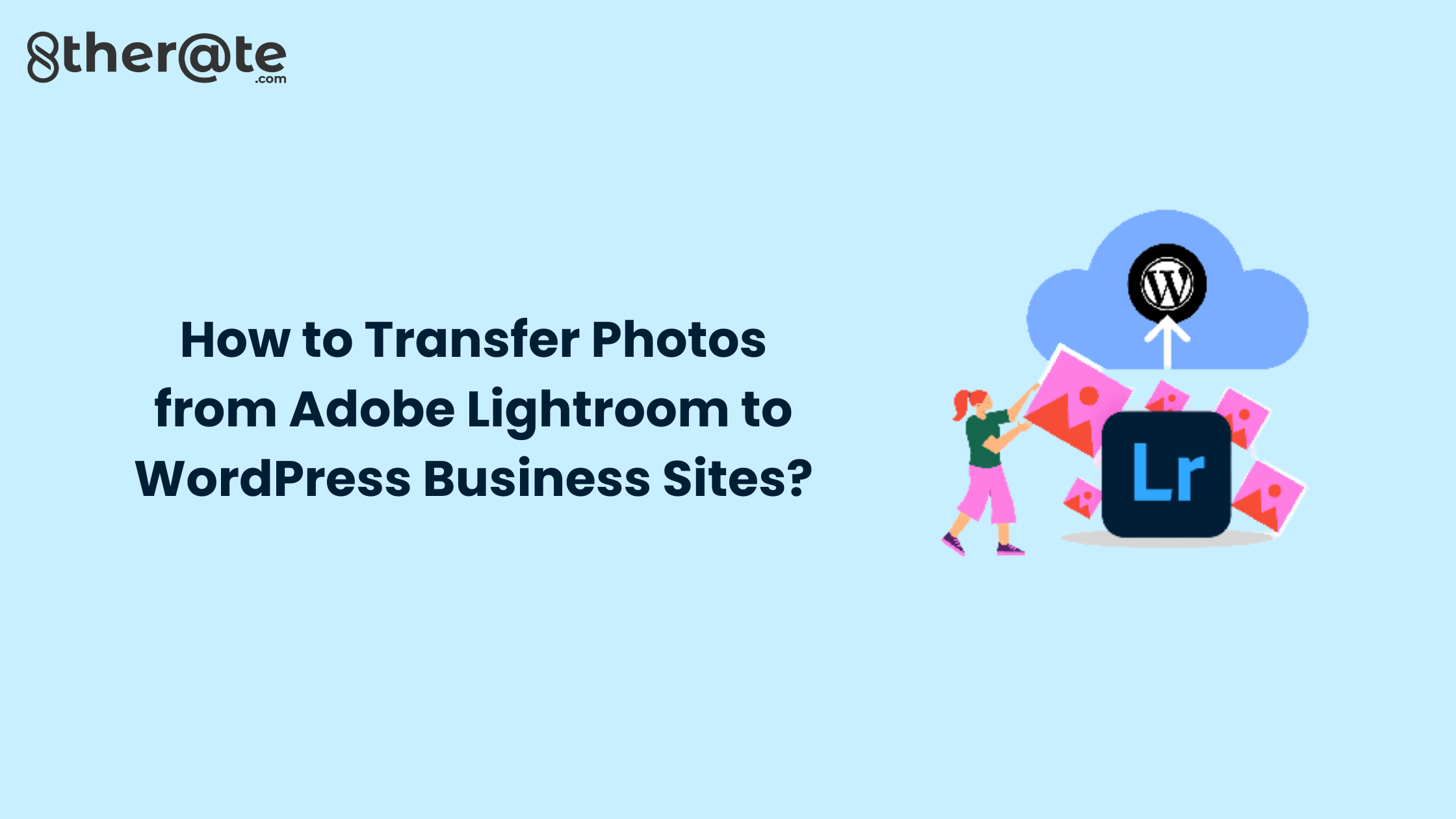 You are currently viewing How to Transfer Photos from Adobe Lightroom to WordPress Business Sites?